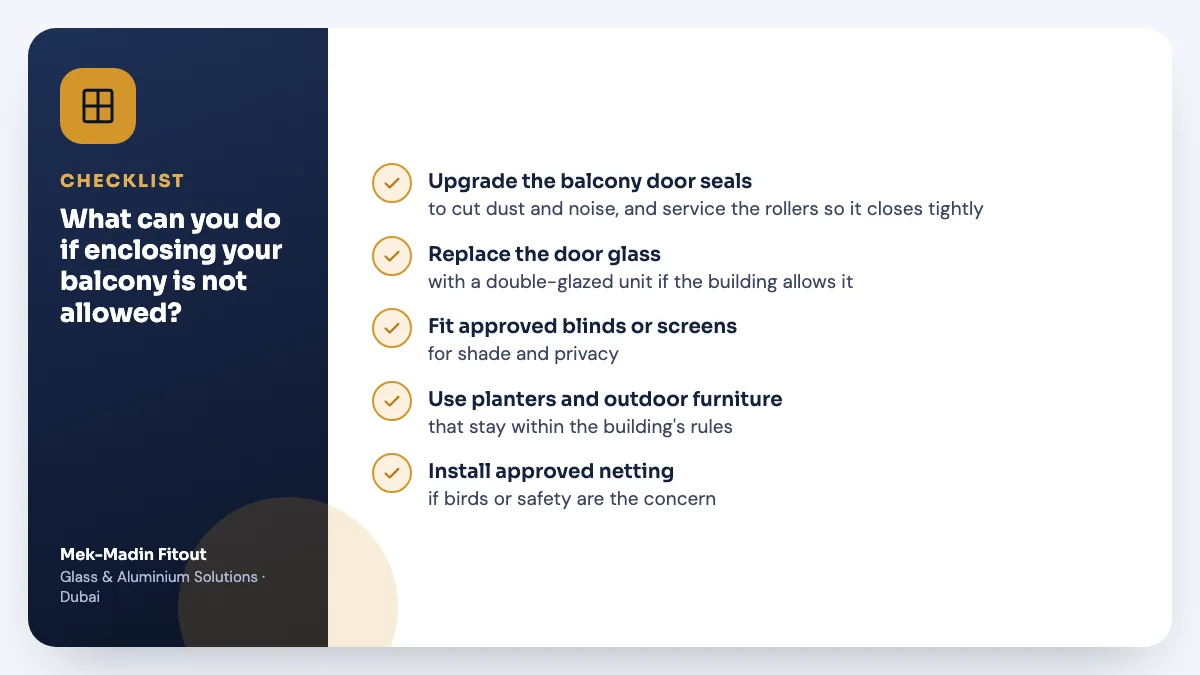 Checklist summary: What can you do if enclosing your balcony is not allowed? Covers Upgrade the balcony door seals; Replace the door glass; Fit approved blinds or screens.